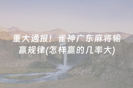 重大通报！雀神广东麻将输赢规律(怎样赢的几率大)