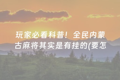 玩家必看科普！全民内蒙古麻将其实是有挂的(要怎么样拿到好牌)