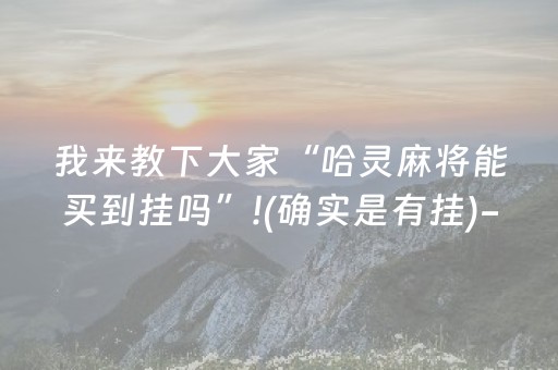 我来教下大家“哈灵麻将能买到挂吗”!(确实是有挂)-抖音