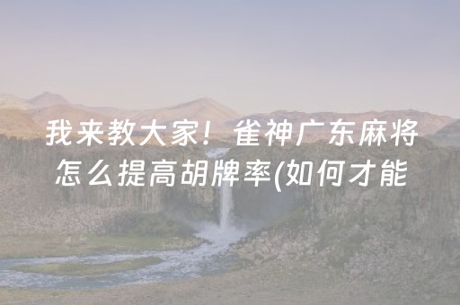 我来教大家！雀神广东麻将怎么提高胡牌率(如何才能赢)