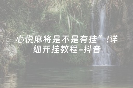 心悦麻将是不是有挂”!详细开挂教程-抖音