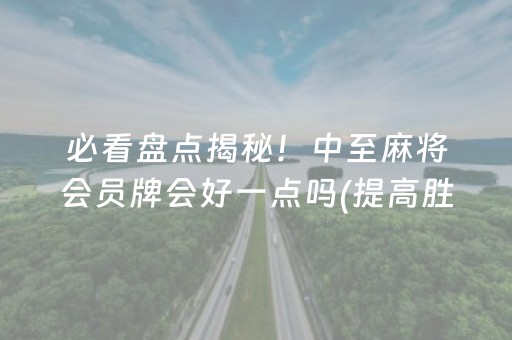 必看盘点揭秘！中至麻将会员牌会好一点吗(提高胜率方法)