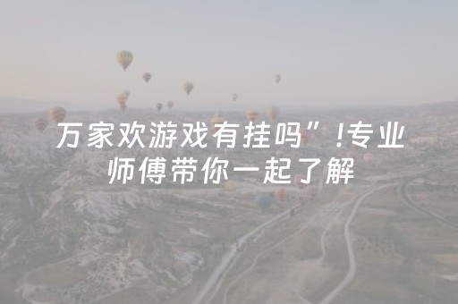 万家欢游戏有挂吗”!专业师傅带你一起了解（详细教程）-抖音