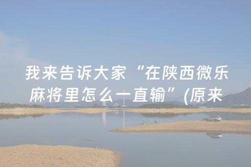 我来告诉大家“在陕西微乐麻将里怎么一直输”(原来真的有挂)-抖音