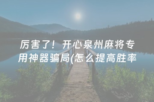 厉害了！开心泉州麻将专用神器骗局(怎么提高胜率)