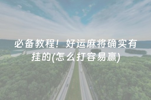 必备教程！好运麻将确实有挂的(怎么打容易赢)