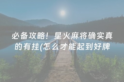 必备攻略！星火麻将确实真的有挂(怎么才能起到好牌)