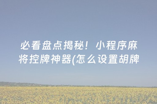 必看盘点揭秘！小程序麻将控牌神器(怎么设置胡牌)