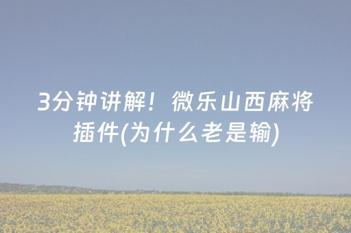 3分钟讲解！微乐山西麻将插件(为什么老是输)