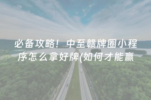 必备攻略！中至赣牌圈小程序怎么拿好牌(如何才能赢)