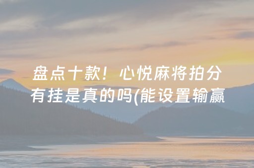 盘点十款！心悦麻将拍分有挂是真的吗(能设置输赢吗)