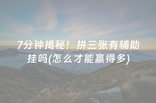 7分钟揭秘！拼三张有辅助挂吗(怎么才能赢得多)
