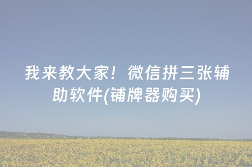 我来教大家！微信拼三张辅助软件(铺牌器购买)