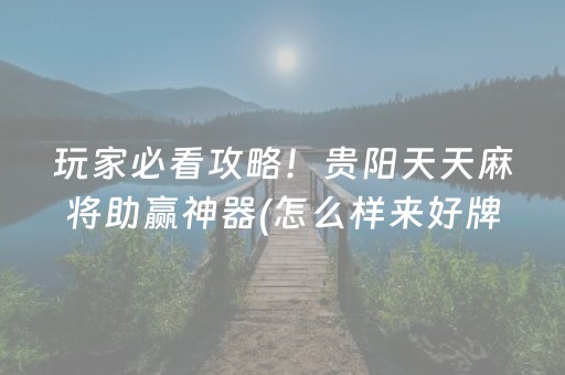 玩家必看攻略！贵阳天天麻将助赢神器(怎么样来好牌)