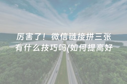 厉害了！微信链接拼三张有什么技巧吗(如何提高好牌几率)