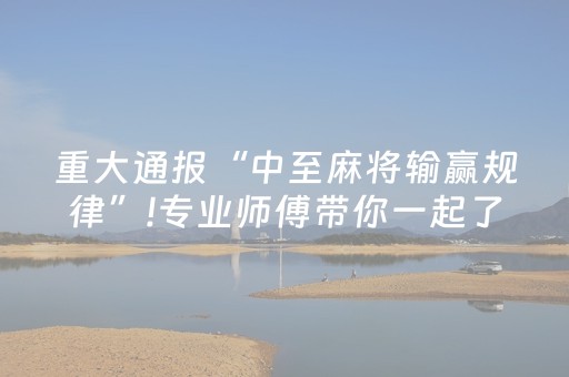 重大通报“中至麻将输赢规律”!专业师傅带你一起了解（详细教程）-抖音