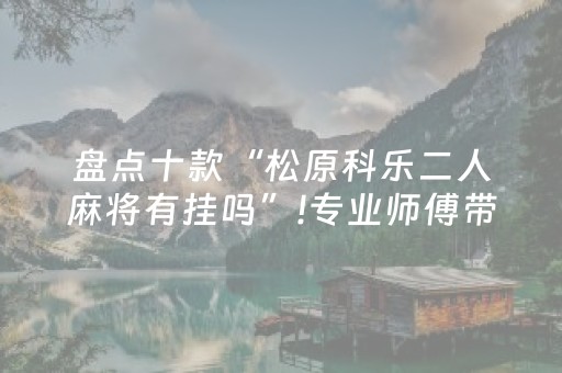 盘点十款“松原科乐二人麻将有挂吗”!专业师傅带你一起了解（详细教程）-抖音
