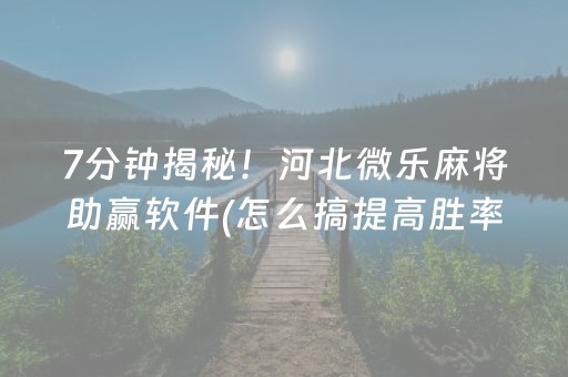 7分钟揭秘！河北微乐麻将助赢软件(怎么搞提高胜率)