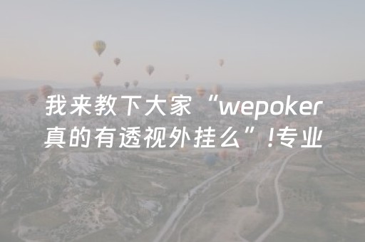 我来教下大家“wepoker真的有透视外挂么”!专业师傅带你一起了解（详细教程）-抖音