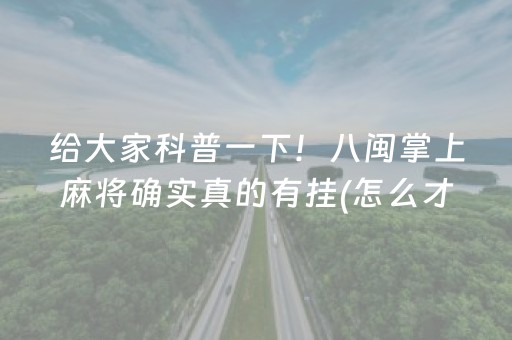 给大家科普一下！八闽掌上麻将确实真的有挂(怎么才能来好牌)