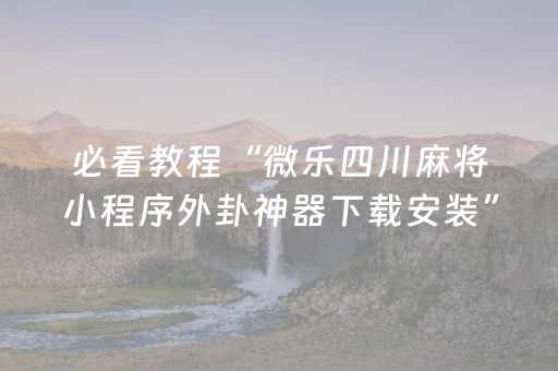 必看教程“微乐四川麻将小程序外卦神器下载安装”(原来真的有挂)-抖音