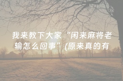 我来教下大家“闲来麻将老输怎么回事”(原来真的有挂)-抖音