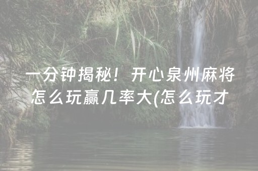 一分钟揭秘！开心泉州麻将怎么玩赢几率大(怎么玩才能赢)