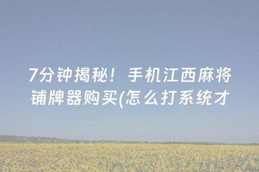 7分钟揭秘！手机江西麻将铺牌器购买(怎么打系统才能给好牌)