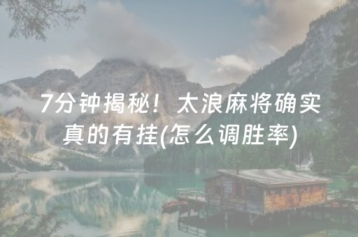 7分钟揭秘！太浪麻将确实真的有挂(怎么调胜率)