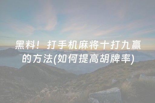 黑料！打手机麻将十打九赢的方法(如何提高胡牌率)