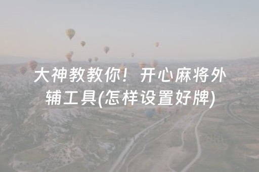 大神教教你！开心麻将外辅工具(怎样设置好牌)
