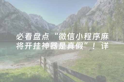 必看盘点“微信小程序麻将开挂神器是真假”！详细开挂教程（确实真的有挂)-抖音