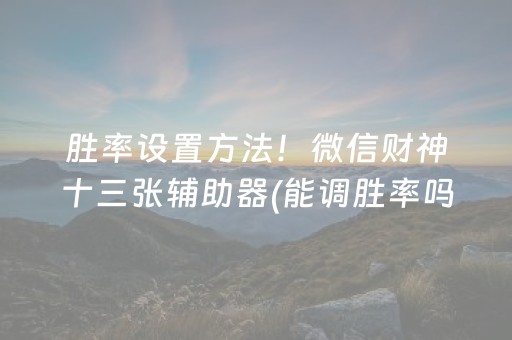 胜率设置方法！微信财神十三张辅助器(能调胜率吗)
