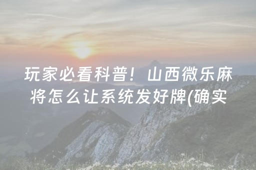 玩家必看科普！山西微乐麻将怎么让系统发好牌(确实是有挂)