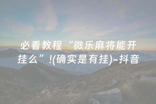 必看教程“微乐麻将能开挂么”!(确实是有挂)-抖音