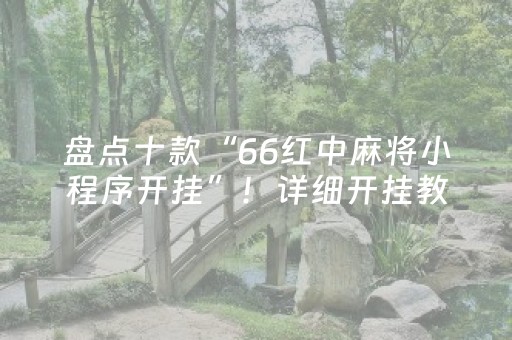 盘点十款“66红中麻将小程序开挂”！详细开挂教程（确实真的有挂)-抖音