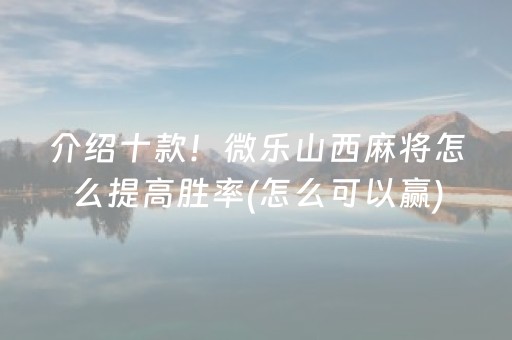 介绍十款！微乐山西麻将怎么提高胜率(怎么可以赢)