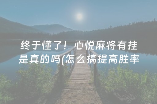 终于懂了！心悦麻将有挂是真的吗(怎么搞提高胜率)