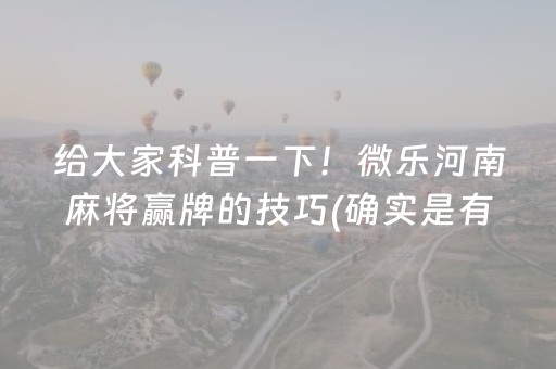 给大家科普一下！微乐河南麻将赢牌的技巧(确实是有挂的)