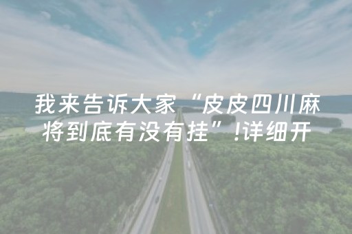 我来告诉大家“皮皮四川麻将到底有没有挂”!详细开挂教程-抖音