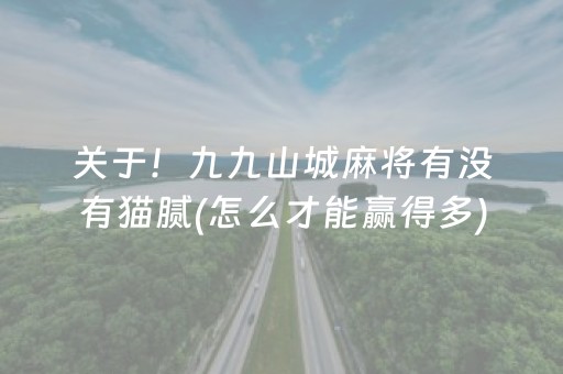 关于！九九山城麻将有没有猫腻(怎么才能赢得多)
