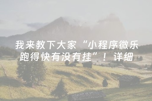 我来教下大家“小程序微乐跑得快有没有挂”！详细开挂教程（确实真的有挂)-抖音