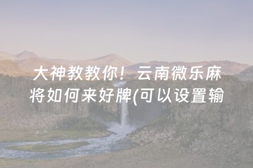 大神教教你！云南微乐麻将如何来好牌(可以设置输赢吗)
