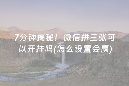 7分钟揭秘！微信拼三张可以开挂吗(怎么设置会赢)