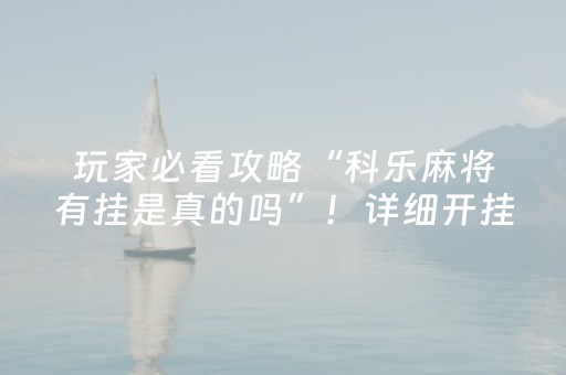 玩家必看攻略“科乐麻将有挂是真的吗”！详细开挂教程（确实真的有挂)-抖音
