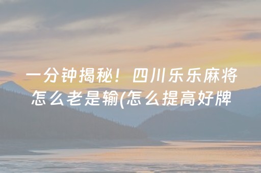 一分钟揭秘！四川乐乐麻将怎么老是输(怎么提高好牌几率)