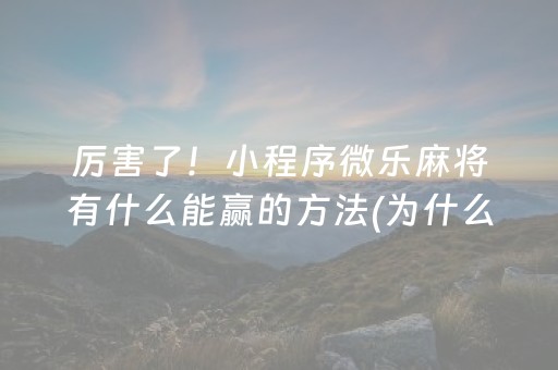 厉害了！小程序微乐麻将有什么能赢的方法(为什么牌一直很差)