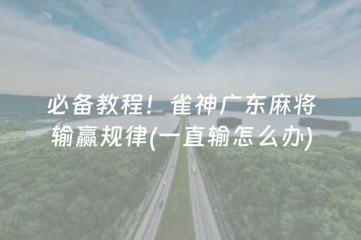 必备教程！雀神广东麻将输赢规律(一直输怎么办)