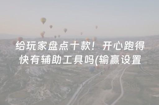 给玩家盘点十款！开心跑得快有辅助工具吗(输赢设置胡牌规律)
