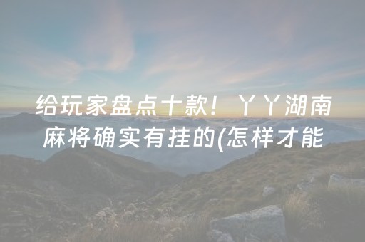 给玩家盘点十款！丫丫湖南麻将确实有挂的(怎样才能赢)